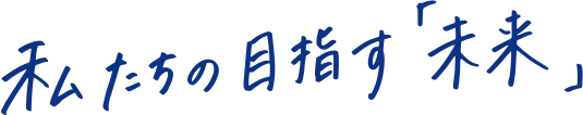 私たちの目指す「未来」